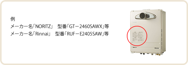 例 メーカー名「NORITZ」　型番「GT－2460SAWX」等 メーカー名「Rinnai」　型番「RUF－E2405SAW」等
